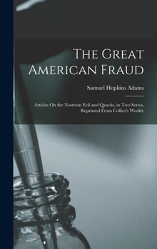 Hardcover The Great American Fraud: Articles On the Nostrum Evil and Quacks, in Two Series, Reprinted From Collier's Weekly Book