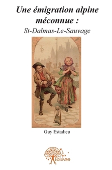 Paperback Une émigration alpine méconnue: St-Dalmas-Le-Sauvage: Micro-histoire du très-haut pays ! [French] Book
