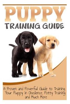 Paperback Puppy Training Guide: A Proven and Powerful Guide to Training Your Puppy in Obedience, Potty Training and Much More Book