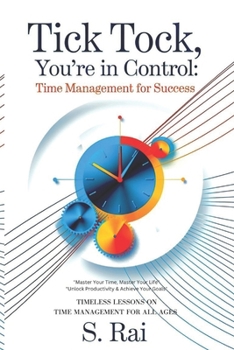 "Tick Tock, You’re in Control: Time Management for Success": "Master Your Time, Master Your Life "Unlock Productivity & Achieve Your Goals" TIMELESS LESSONS ON TIME MANAGEMENT FOR ALL AGES