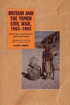 Paperback Britain and the Yemen Civil War, 1962-1965: Ministers, Mercenaries and Mandarins -- Foreign Policy and the Limits of Covert Action Book