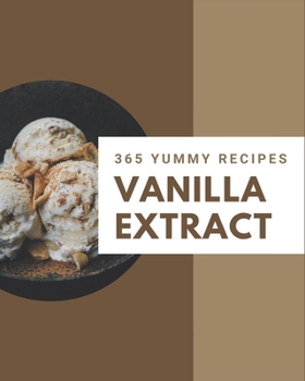 Paperback 365 Yummy Vanilla Extract Recipes: Yummy Vanilla Extract Cookbook - Where Passion for Cooking Begins Book