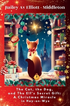 The Cat, the Dog, and The Elf’s Secret Gift: A Christmas Miracle in Hay-on-Wye
