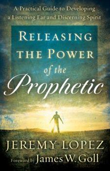 Paperback Releasing the Power of the Prophetic: A Practical Guide to Developing a Listening Ear and Discerning Spirit Book