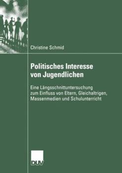 Paperback Politisches Interesse Von Jugendlichen: Eine Längsschnittuntersuchung Zum Einfluss Von Eltern, Gleichaltrigen, Massenmedien Und Schulunterricht [German] Book