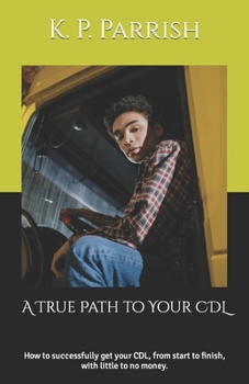 Paperback A True Path to Your CDL: How to successfully get your CDL, from start to finish, with little to no money. Book