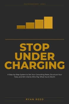 Paperback Stop Undercharging: A Step-by-Step System to Set Your Consulting Rates, Structure Your Fees, and Win Clients Who Pay What You're Worth Book