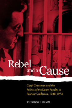 Rebel and a Cause: Caryl Chessman and the Politics of the Death Penalty in Postwar California, 1948-1974