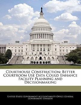 Paperback Courthouse Construction: Better Courtroom Use Data Could Enhance Facility Planning and Decisionmaking Book