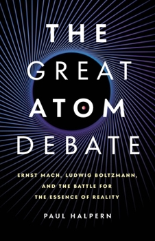 The Great Atom Debate: Ernst Mach, Ludwig Boltzmann, and the Battle for the Essence of Reality
