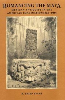 Hardcover Romancing the Maya: Mexican Antiquity in the American Imagination, 1820-1915 Book
