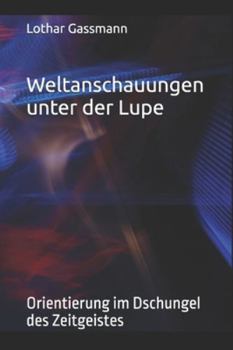 Weltanschauungen unter der Lupe: Orientierung im Dschungel des Zeitgeistes (German Edition)