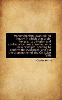 Paperback Mahometanism Unveiled: An Inquiry in Which That Arch-Heresy, Its Diffusion and Continuance, Are Exam Book