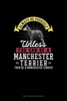 Always Be Yourself Unless You Can Be A Manchester Terrier Then Be A Manchester Terrier: Time Tracking Notebook