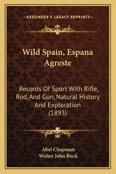 Wild Spain, Espana Agreste: Records Of Sport With Rifle, Rod, And Gun, Natural History And Exploration