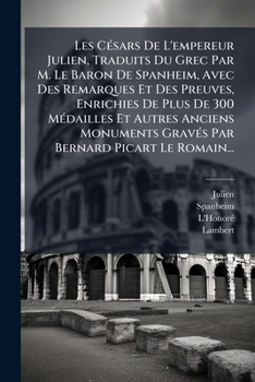 Paperback Les Césars De L'empereur Julien, Traduits Du Grec Par M. Le Baron De Spanheim, Avec Des Remarques Et Des Preuves, Enrichies De Plus De 300 Médailles E [French] Book