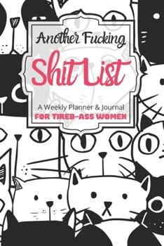 Another Fucking Shit List A Weekly Planner & Journal For Tired-Ass Women: 2020 Funny Swearing Gifts
