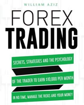 Paperback Forex Trading: Secrets, Strategies and the Psychology of the Trader to Earn $10,000 per Month in No Time, Manage the RiskS and Your M Book