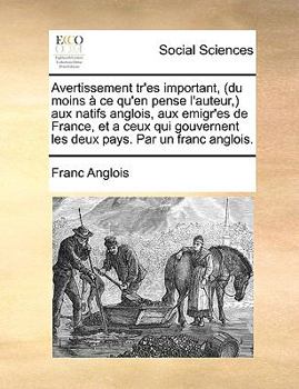 Avertissement tr'es important, (du moins à ce qu'en pense l'auteur,) aux natifs anglois, aux emigr'es de France, et a ceux qui gouvernent les deux pays. Par un franc anglois.