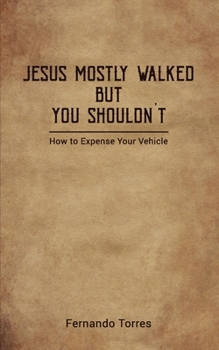 Paperback Jesus Mostly Walked But You Shouldn't: How To Expense Your Vehicle Book