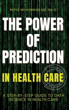 Hardcover The Power of Prediction in Health Care: A Step-by-step Guide to Data Science in Health Care Book