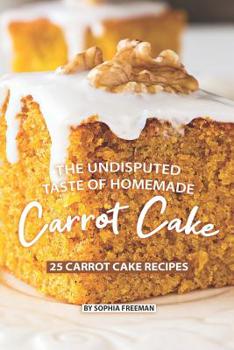 Paperback The Undisputed Taste of Homemade Carrot Cake: 25 Carrot Cake Recipes Book
