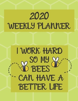 I Work Hard So My Bees Can Have A Better Life Weekly Planner 2020: Bee Lover Beekeeper Apiarists Honey Farm Gifts For Men & Women - 2020 Weekly Planner With To Do List & Notes Sections