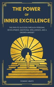 The Power of Excellence: The Path to Success Through Personal Development, Emotional Intelligence, and a Growth Mindset