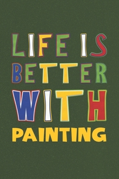 Life Is Better With Painting: Painting Lovers Funny Gifts Journal Lined Notebook 6x9 120 Pages