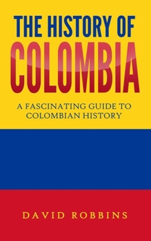 Paperback The History of Colombia: A Fascinating Guide to Colombian History Book