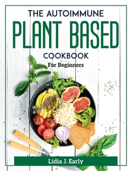 Paperback The Autoimmune Plant Based Cookbook: For Beginners Book