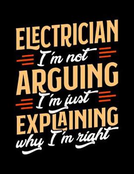 Paperback Electrician I'm Not Arguing I'm Just Explaining Why I'm Right: Appointment Book Undated 52-Week Hourly Schedule Calender Book