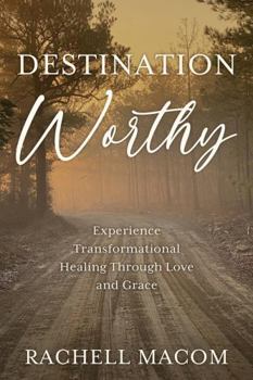 Paperback Destination Worthy: Experience Transformational Healing Through Love and Grace Book
