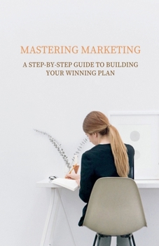 Paperback Mastering Marketing: A Step-by-Step Guide to Building Your Winning Plan Book