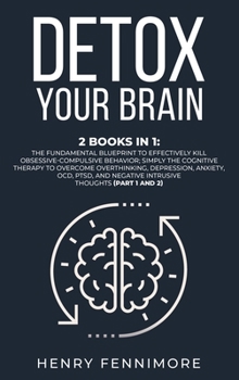 Detox Your Brain: 2 Books in 1: The Fundamental Blueprint to Effectively Kill Obsessive-Compulsive Behavior; Simply the Cognitive Therapy to Overcome ... Negative Intrusive Thoughts