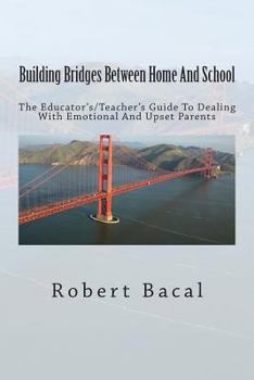 Paperback Building Bridges Between Home And School: The Educator's/Teacher's Guide To Dealing With Emotional And Upset Parents Book