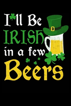 I'll Be Irish In A Few Beers: College Ruled Lined Writing Notebook Journal, 6x9, 120 Pages