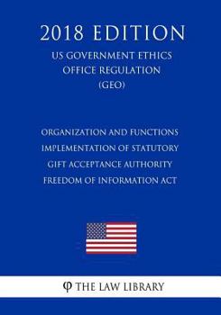 Organization and Functions - Implementation of Statutory Gift Acceptance Authority - Freedom of Information Act (US Government Ethics Office Regulation) (GEO)