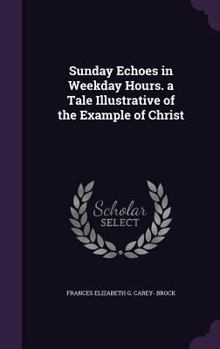 Hardcover Sunday Echoes in Weekday Hours. a Tale Illustrative of the Example of Christ Book