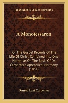 A monotessaron: or, The gospel records of the life of Christ, combined into one narrative, on the basis of Dr. Carpenter's Apostolical harmony