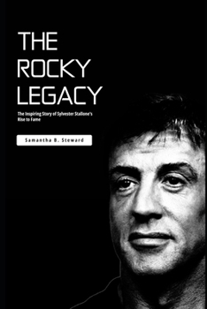 Paperback The Rocky Legacy: The Inspiring Story of Sylvester Stallone's Rise to Fame Book