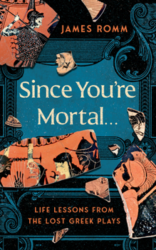 Hardcover Since You're Mortal . . .: Life Lessons from the Lost Greek Plays Book
