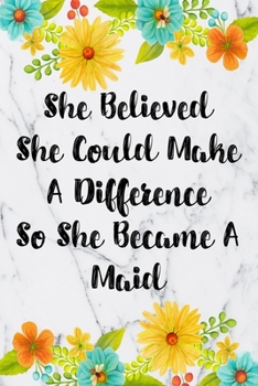 She Believed She Could Make A Difference So She Became A Maid: Blank Lined Journal For Maid Gifts Floral Notebook