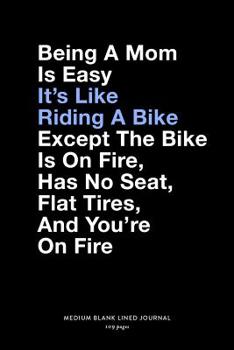 Being A Mom Is Easy It's Like Riding A Bike Except The Bike Is On Fire, Has No Seat, Flat Tires, And You're On Fire, Medium Blank Lined Journal, 109 ... Plain Writing Book Baby Shower Present