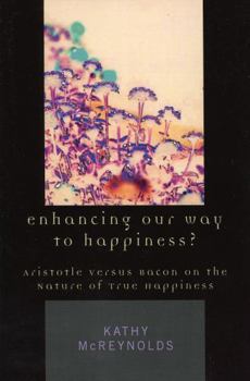 Paperback Enhancing Our Way to Happiness?: Aristotle Versus Bacon on the Nature of True Happiness Book