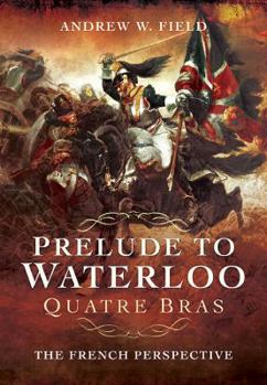 Hardcover Prelude to Waterloo: Quatre Bras: The French Perspective Book