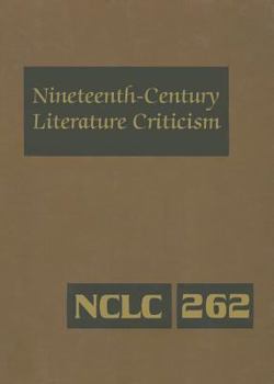 Nineteenth-Century Literature Criticism, Volume 262: Excerpts from Criticism of the Works of Novelists, Philosophers, and Other Creative Writers Who Died Between 1800 and 1899, from the First Publishe
