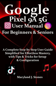 Paperback Google Pixel 9a 5G User Manual For Beginners Seniors: A Complete Step-by-Step User Guide - Simplified for Effortless Mastery, with Tips and Tricks for Book