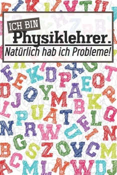 Ich bin Physiklehrer. Natürlich hab ich Probleme!: Lehrer-Kalender im DinA 5 Format für Lehrerinnen und Lehrer Schuljahresplaner Organizer für Pädagoginnen und Pädagogen (German Edition)