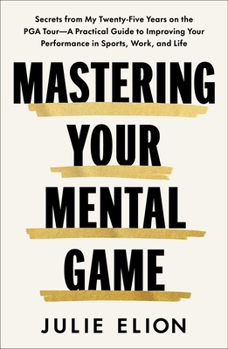 Mastering Your Mental Game: Secrets from My Twenty-Five Years on the PGA Tour--A Practical Guide to Improving Your Performance in Sports, Work, and Li